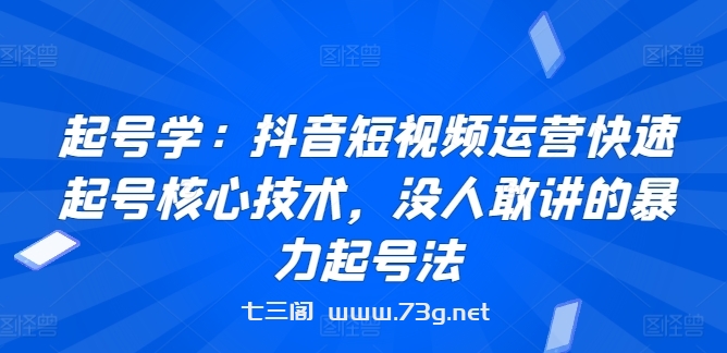 起号学：抖音短视频运营快速起号核心技术，没人敢讲的暴力起号法-七三阁