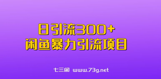 日引流300+闲鱼暴力引流项目-七三阁