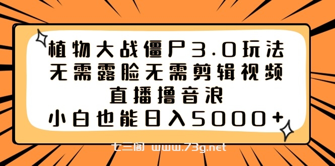 植物大战僵尸3.0玩法无需露脸无需剪辑视频，直播撸音浪，小白也能日入5000+-七三阁