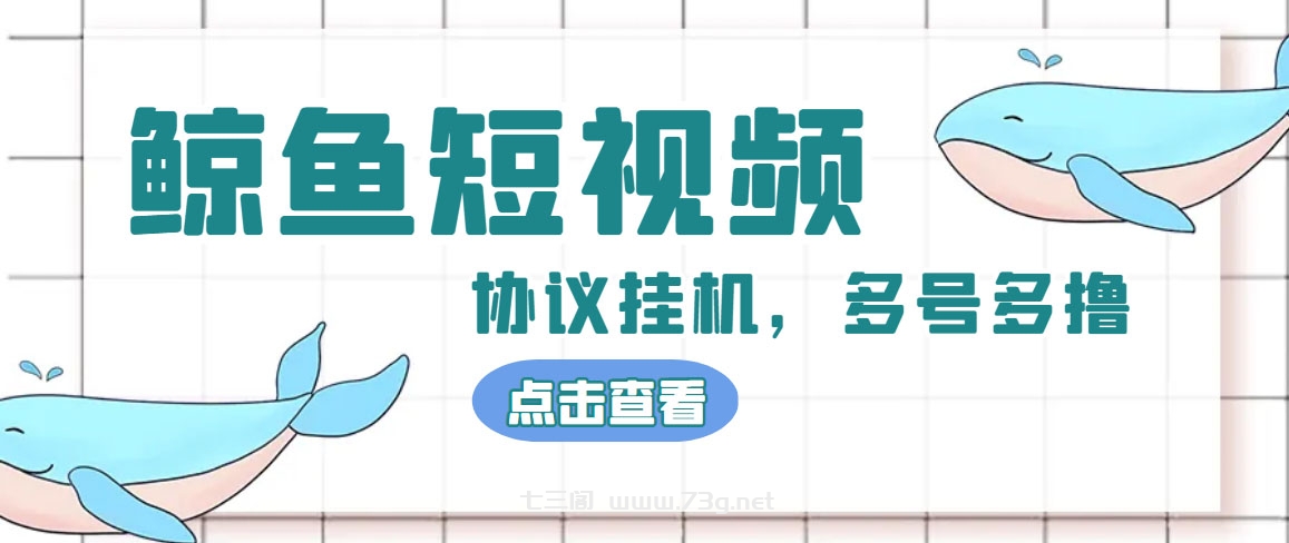 单号300+鲸鱼短视频协议全网首发 多号无限做号独家项目打金(多号协议+教程)-七三阁