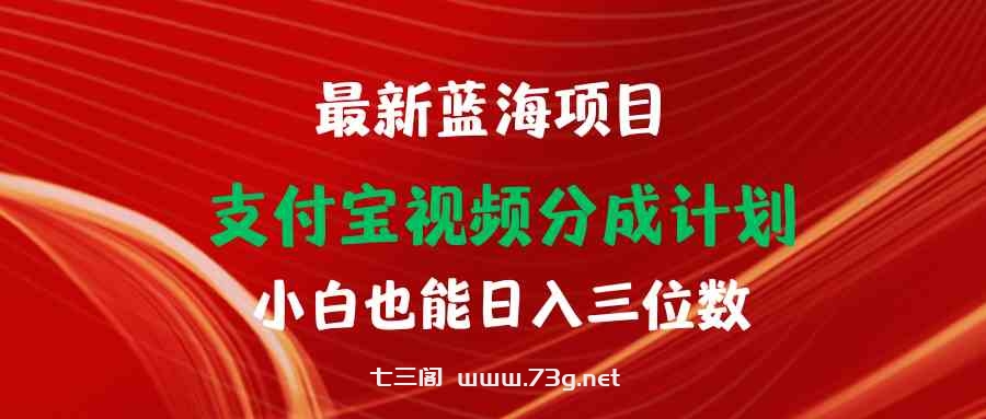 （9939期）最新蓝海项目 支付宝视频频分成计划 小白也能日入三位数-七三阁