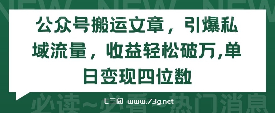 公众号搬运文章，引爆私域流量，收益轻松破万，单日变现四位数-七三阁