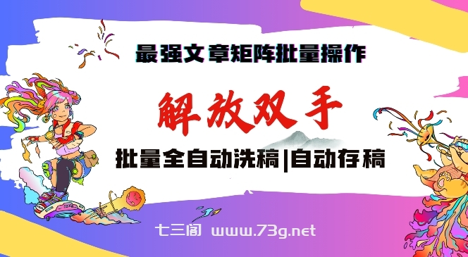 最强文章矩阵批量管理，自动洗稿，自动存稿，月入过万轻轻松松-七三阁