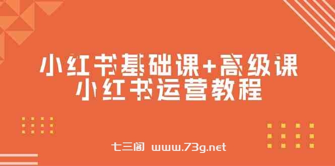 小红书基础课+高级课-小红书运营教程（53节视频课）-七三阁