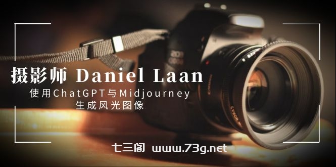 摄影师 Daniel Laan 使用ChatGPT与Midjourney生成风光图像-中英字幕-七三阁