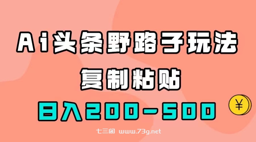 AI头条野路子玩法，只需复制粘贴，日入200-500+-七三阁