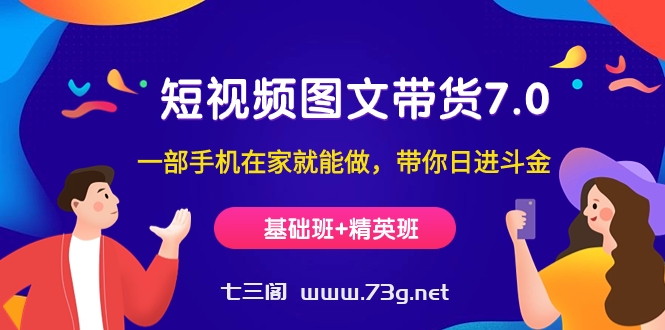 短视频-图文带货7.0（基础班+精英班）一部手机在家就能做，带你日进斗金-七三阁