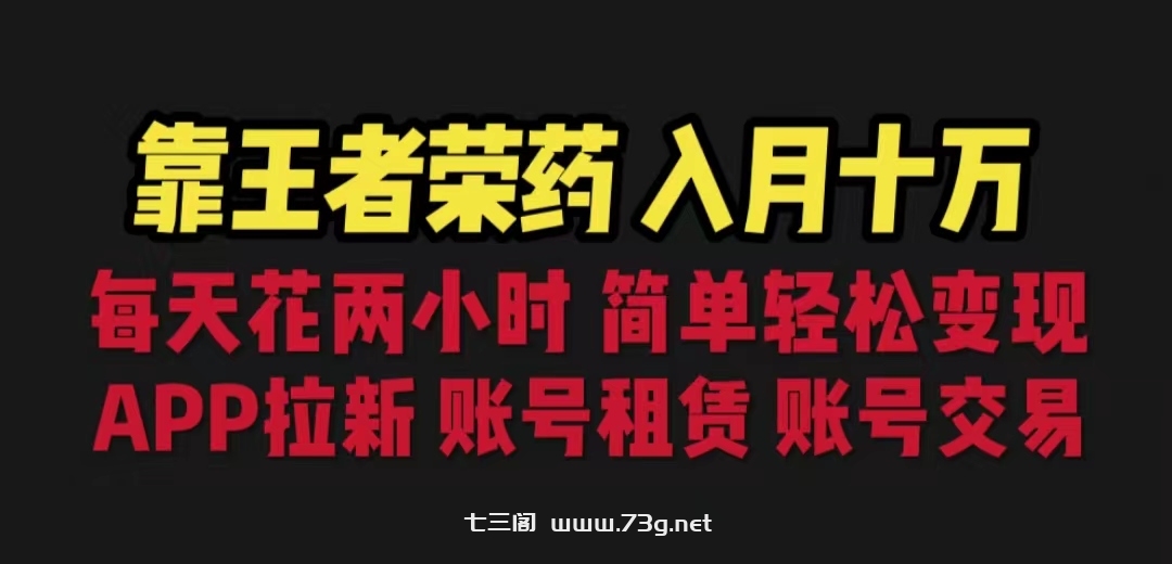 靠王者荣耀，月入十万，每天花两小时。多种变现，拉新、账号租赁，账号交易-七三阁