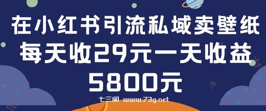 在小红书引流私域卖壁纸每张29元单日最高卖出200张(0-1搭建教程)-七三阁