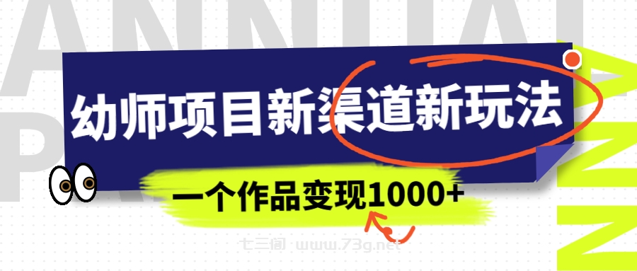 幼师项目新渠道新玩法，一个作品变现1000+，一部手机实现月入过万-七三阁