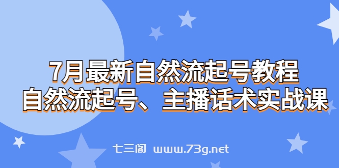 7月最新自然流起号教程，自然流起号、主播话术实战课-七三阁