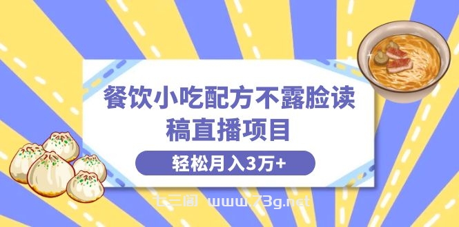 餐饮小吃配方不露脸读稿直播项目，无需露脸，月入3万+附小吃配方资源-七三阁