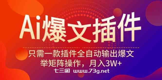 （9725期）Ai爆文插件，只需一款插件全自动输出爆文，举矩阵操作，月入3W+-七三阁