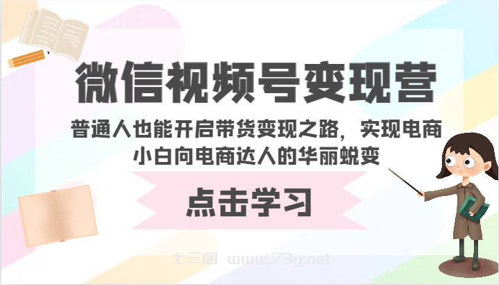 微信视频号变现营-普通人也能开启带货变现之路，实现电商小白向电商达人的华丽蜕变-七三阁