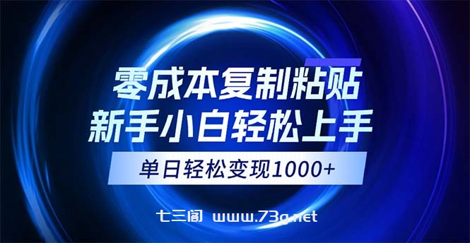 0成本复制粘贴，小白轻松上手，无脑日入1000+，可批量放大-七三阁