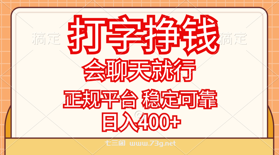 打字挣钱，只要会聊天就行，稳定可靠，正规平台，日入400+-七三阁