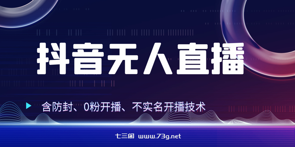 抖音无人直播 防封+0粉开播 防封教程 不实名开播 24小时出单-七三阁