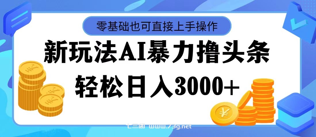 最新玩法AI暴力撸头条，零基础也可轻松日入3000+，当天起号，第二天见收益-七三阁