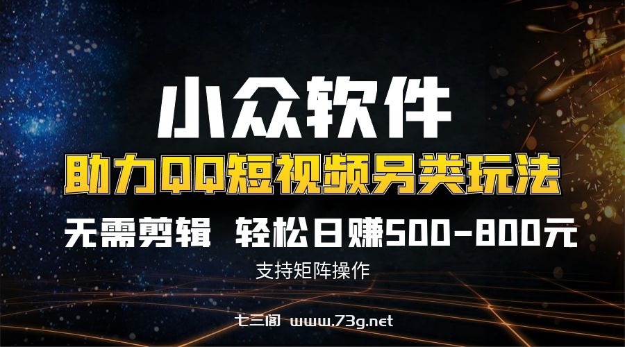 QQ短视频另类玩法，无需剪辑轻松日赚500-800元（支持矩阵操作）-七三阁