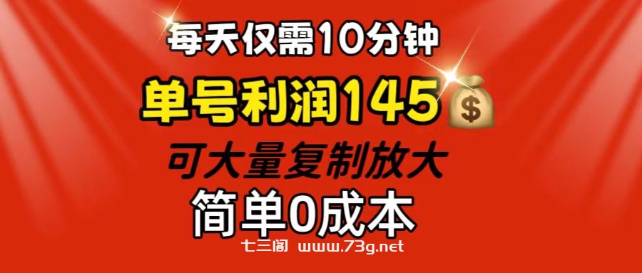 每天仅需10分钟，单号利润145 可复制放大 简单0成本-七三阁