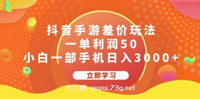 抖音手游差价玩法，一单利润50，小白一部手机日入3000+-七三阁