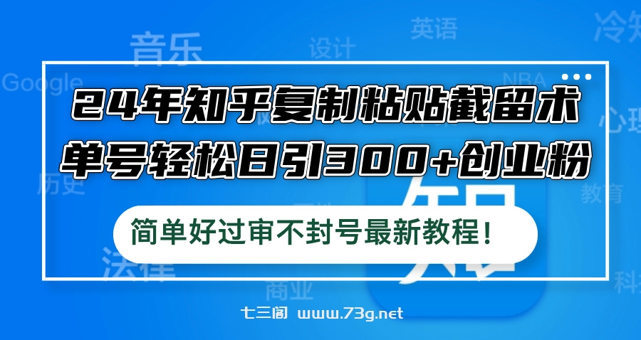 24年知乎复制粘贴截留术，单号轻松日引300+创业粉，简单好过审不封号最…-七三阁