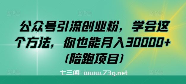 公众号引流创业粉，学会这个方法，你也能月入30000+ (陪跑项目)-七三阁