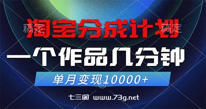 淘宝分成计划，一个作品几分钟， 单月变现10000+-七三阁