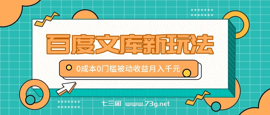 百度文库新玩法，0成本0门槛，新手小白也可以布局操作，被动收益月入千元-七三阁