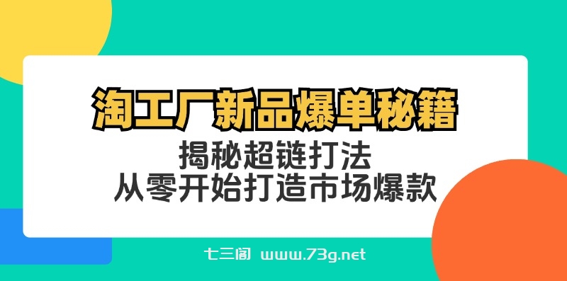 淘工厂新品爆单秘籍：揭秘超链打法，从零开始打造市场爆款-七三阁