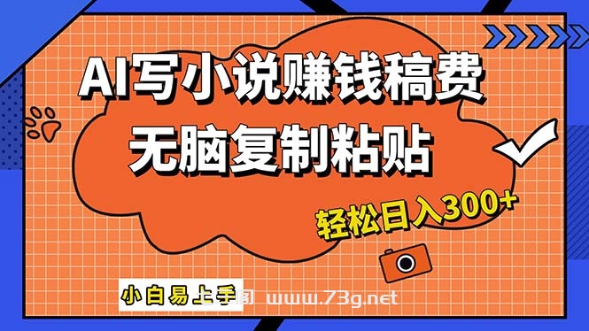 AI一键智能写小说，只需复制粘贴，小白也能成为小说家 轻松日入300+-七三阁