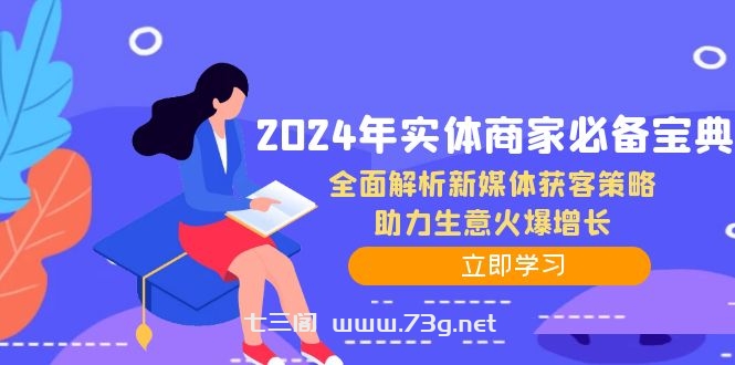 2024年实体商家必备宝典：全面解析新媒体获客策略，助力生意火爆增长-七三阁