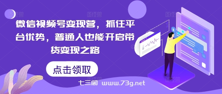 微信视频号变现营，抓住平台优势，普通人也能开启带货变现之路-七三阁