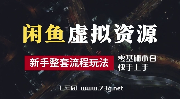 2024最新闲鱼虚拟资源玩法，养号到出单整套流程，多管道收益，每天2小时月收入过万【揭秘】-七三阁