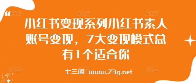 小红书变现系列小红书素人账号变现，7大变现模式总有1个适合你-七三阁