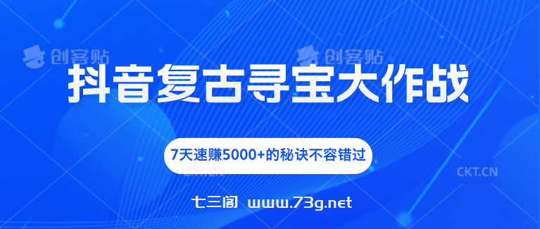 抖音复古寻宝大作战，7天速赚5000+的秘诀不容错过-七三阁