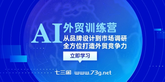 （12553期）AI+外贸训练营：从品牌设计到市场调研，全方位打造外贸竞争力-七三阁