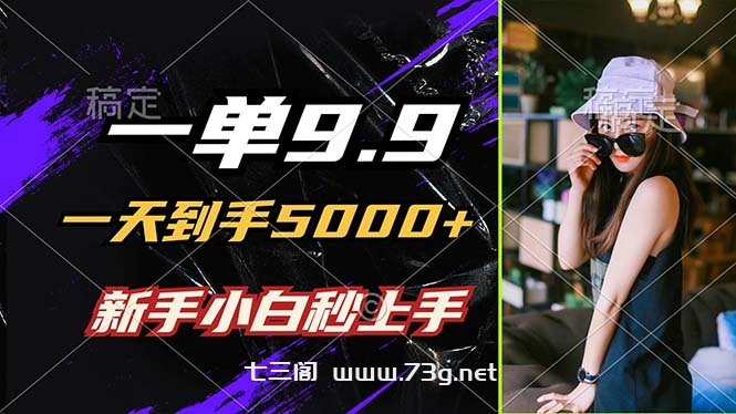 一单9.9，一天到手5000+，不挑人，小白当天上手，制作作品只需1分钟-七三阁