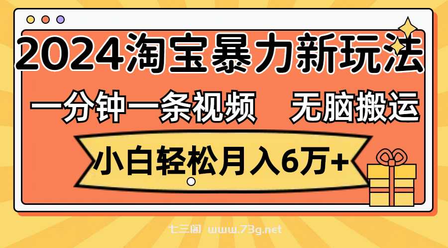 一分钟一条视频，无脑搬运，小白轻松月入6万+2024淘宝暴力新玩法，可批量-七三阁