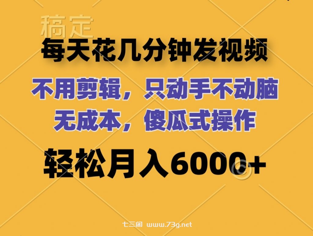 每天花几分钟发视频 无需剪辑 动手不动脑 无成本 傻瓜式操作 轻松月入6位数-七三阁