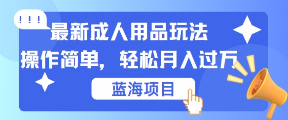 最新成人用品项目玩法，操作简单，动动手，轻松日入几张【揭秘】-七三阁